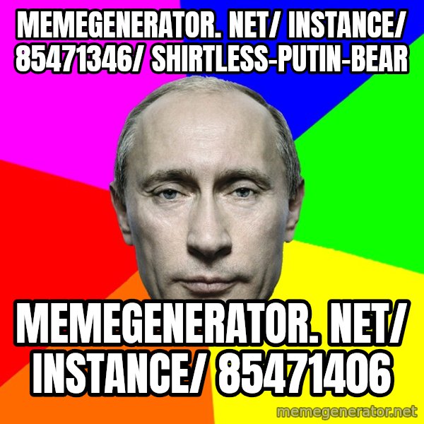 Putin Says meme: memegenerator. net/ instance/ 85471346/ shirtless-putin-bear / memegenerator. net/ instance/ 85471406