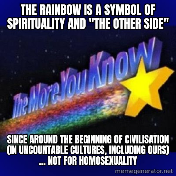 The more you know meme: the rainbow is a symbol of spirituality and "the other side" / since around the beginning of civilisation (in uncountable cultures, including ours) ... not for homosexuality