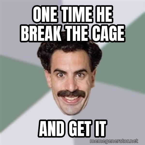 Advice Borat meme: One time he break the cage / and get it