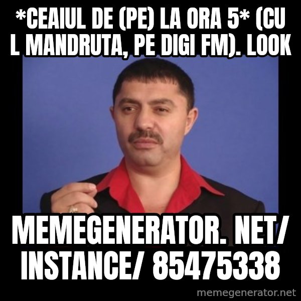 Manelistul Nicolae Guta meme: *Ceaiul de (pe) la ora 5* (cu L Mandruta, pe Digi FM). Look / memegenerator. net/ instance/ 85475338