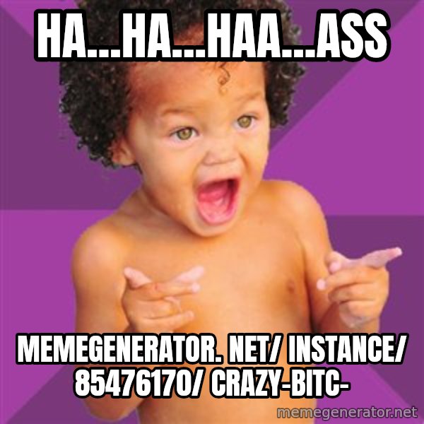 Baby $wag meme: Ha...ha...haa...ass / memegenerator. net/ instance/ 85476170/ crazy-bitc-