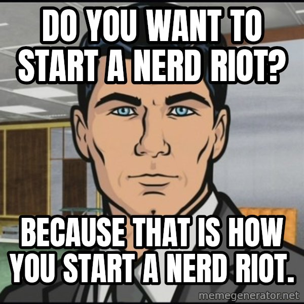 Archer meme: Do you want to start a nerd riot? / Because that is how you start a nerd riot.