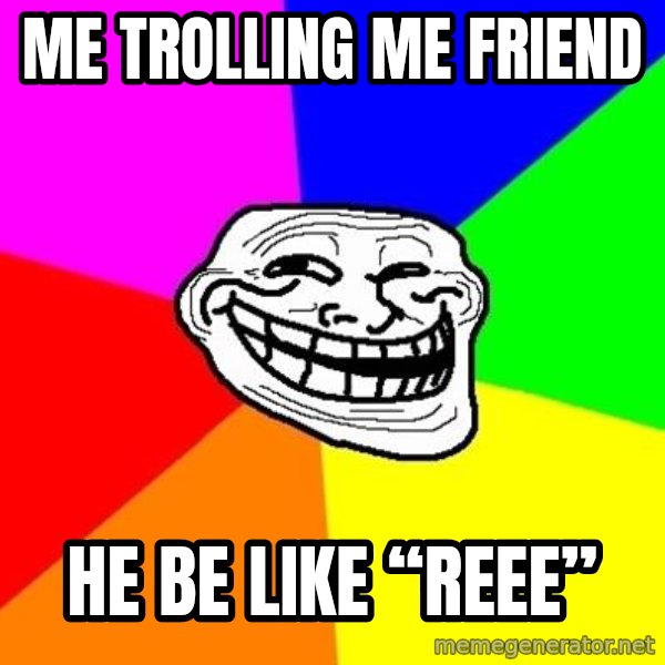Trollface meme: Me trolling me friend / He be like “REEE”