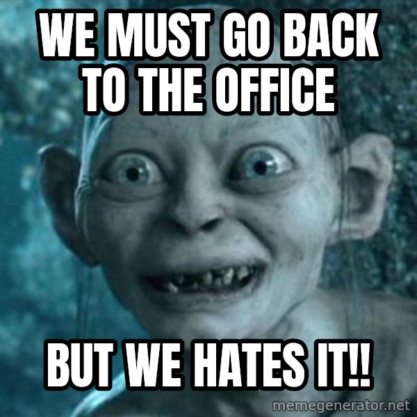 My Precious Gollum meme: WE MUST GO BACK TO THE OFFICE / BUT WE HATES IT!!