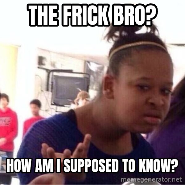 Confused Black Girl meme: the frick bro? / how am I supposed to know?