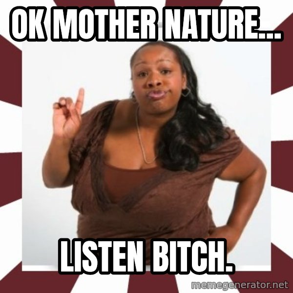 Sassy Black Woman meme: ok mother nature... / listen bitch.