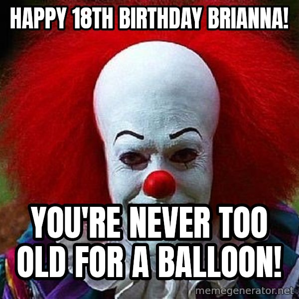 Pennywise the Clown meme: Happy 18th birthday Brianna! / You're never too old for a balloon!