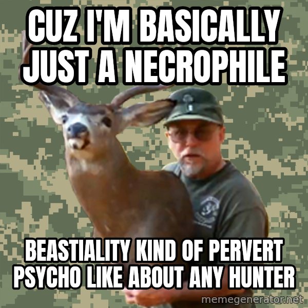 Chuck Testa Nope meme: cuz I'm basically just a necrophile / beastiality kind of pervert psycho like about any hunter