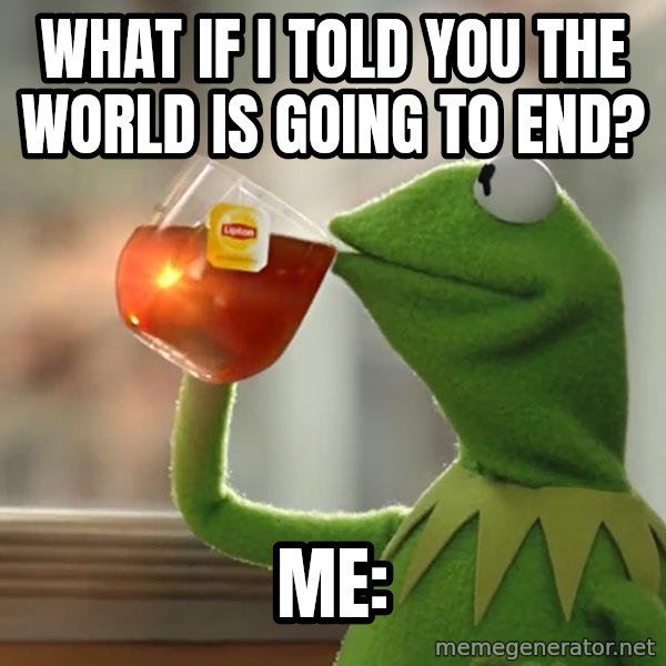 Kermit The Frog Drinking Tea meme: What if i told you the world is going to end? / Me: