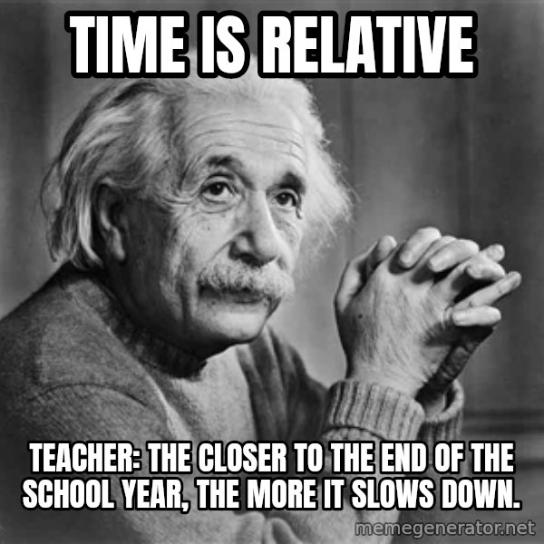 Albert Einstein meme: Time is relative / Teacher: The closer to the end of the school year, the more it slows down.