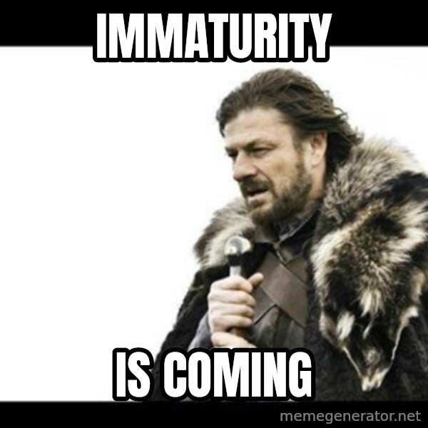 Winter is Coming meme: Immaturity / Is Coming