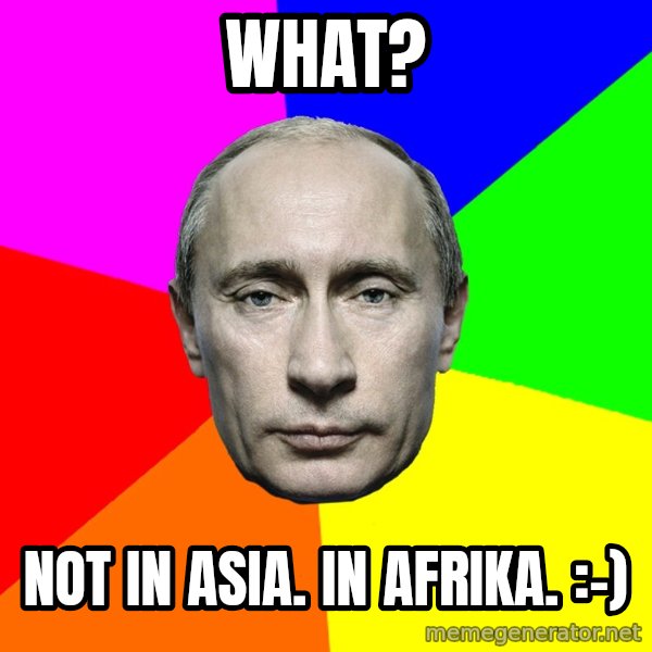 Putin Says meme: What? / Not in Asia. In Afrika.  :-)