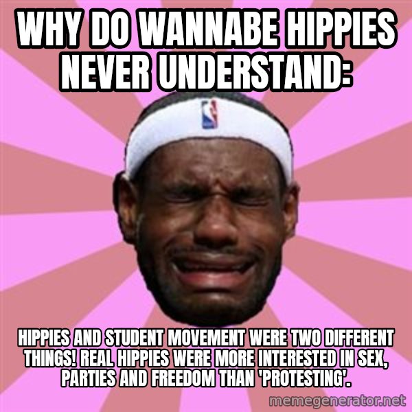 LeBron James meme: why do wannabe hippies never understand: / hippies and student movement were two different things! real hippies were more interested in sex, parties and freedom than 'protesting'.