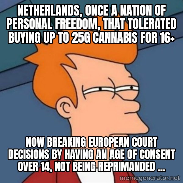 Not sure if troll meme: Netherlands, once a nation of personal freedom, that tolerated buying up to 25g cannabis for 16+ / now breaking European Court decisions by having an age of consent over 14, not being reprimanded ...