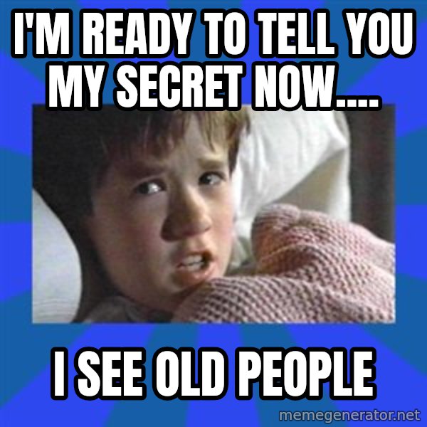 i see dead people meme: I'm ready to tell you my secret now.... / I see old people