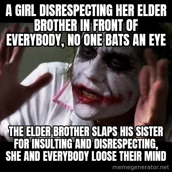 joker mind loss meme: A girl disrespecting her elder brother in front of everybody, no one bats an eye / The elder brother slaps his sister for insulting and disrespecting, she and everybody loose their mind