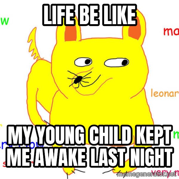 Grumpy Cat  meme: life be like / my young child kept me awake last night