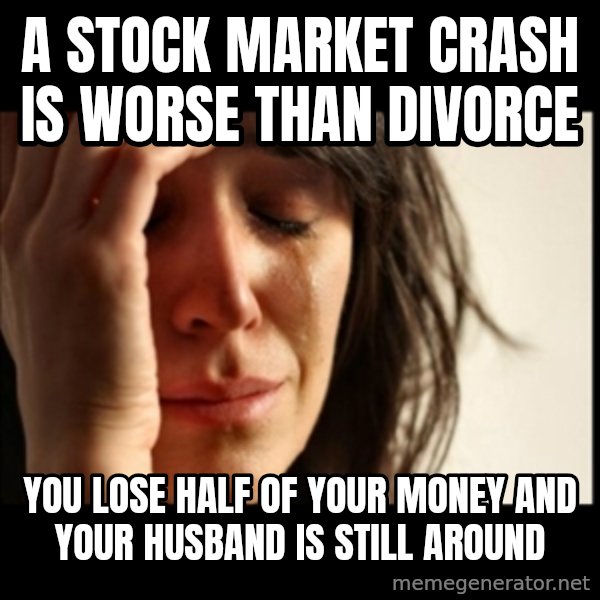 First World Problems meme: A STOCK MARKET CRASH IS WORSE THAN DIVORCE / YOU LOSE HALF OF YOUR MONEY AND YOUR HUSBAND IS STILL AROUND