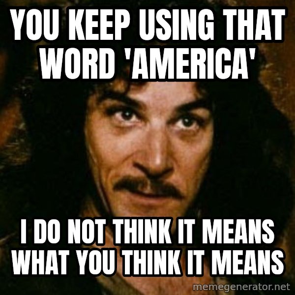 You keep using that word, I don't think it means what you think it means meme: You keep using that word 'America' / I do not think it means what you think it means