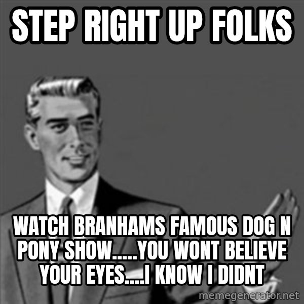 Correction Guy meme: STEP RIGHT UP FOLKS / WATCH BRANHAMS FAMOUS DOG N  PONY SHOW.....YOU WONT BELIEVE YOUR EYES....I KNOW I DIDNT