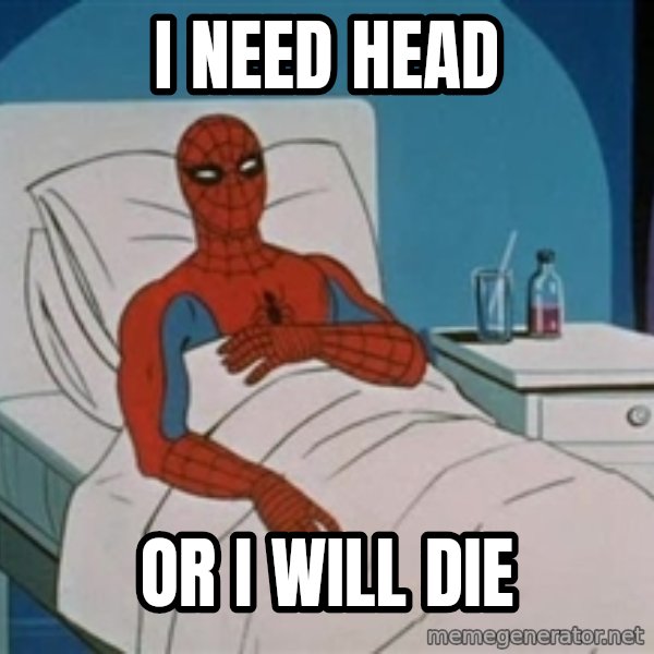 spiderman hospital meme: I need head / Or I will die