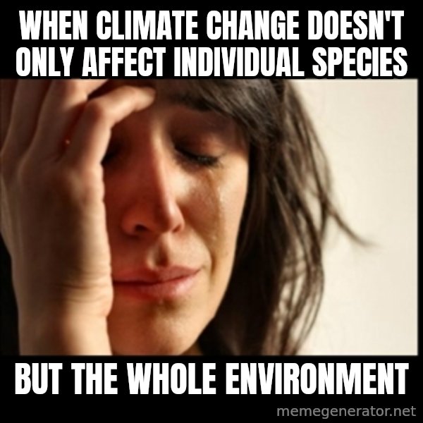 First World Problems meme: When climate change doesn't only affect individual species / but the whole environment