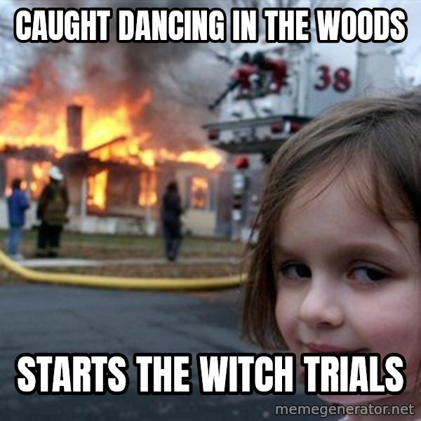 Disaster Girl meme: caught dancing in the woods / starts the witch trials