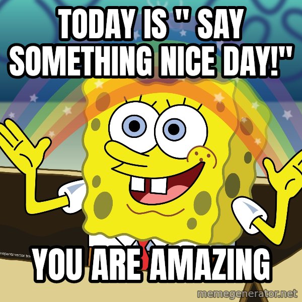 spongebob rainbow meme: TODAY IS " SAY SOMETHING NICE DAY!" / YOU ARE AMAZING