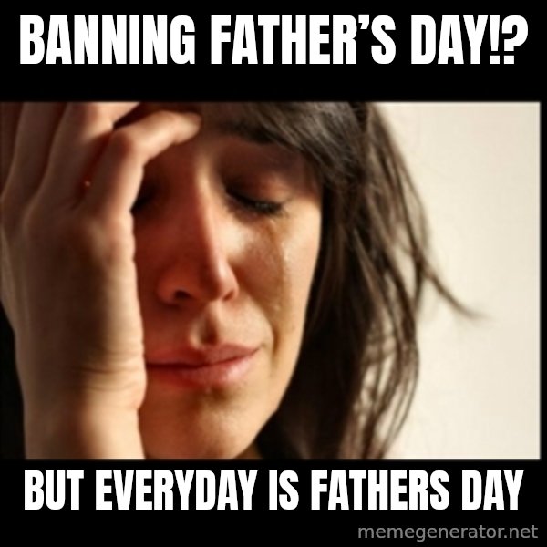 First World Problems meme: Banning Father’s Day!? / But Everyday Is Fathers Day