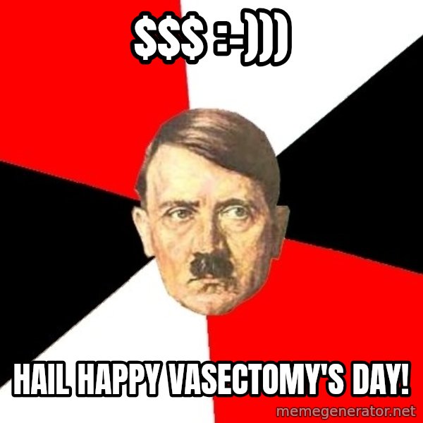 Advice Hitler meme: $$ :-))) / Hail happy vasectomy's day!