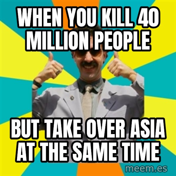 Borat Meme meme: When you kill 40 million people / But take over Asia at the same time