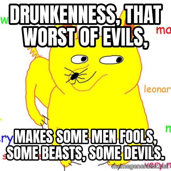 What If I Told You meme: Drunkenness, that worst of evils, / makes some men fools, some beasts, some devils.