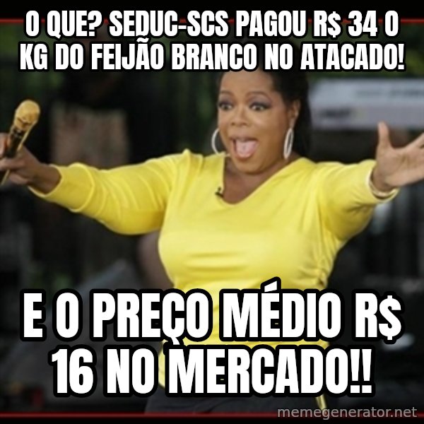 Overly-Excited Oprah!!!  meme: O que? SEDUC-SCS pagou R$ 34 o Kg do feijão branco no atacado! / E O Preço médio R$ 16 no mercado!!