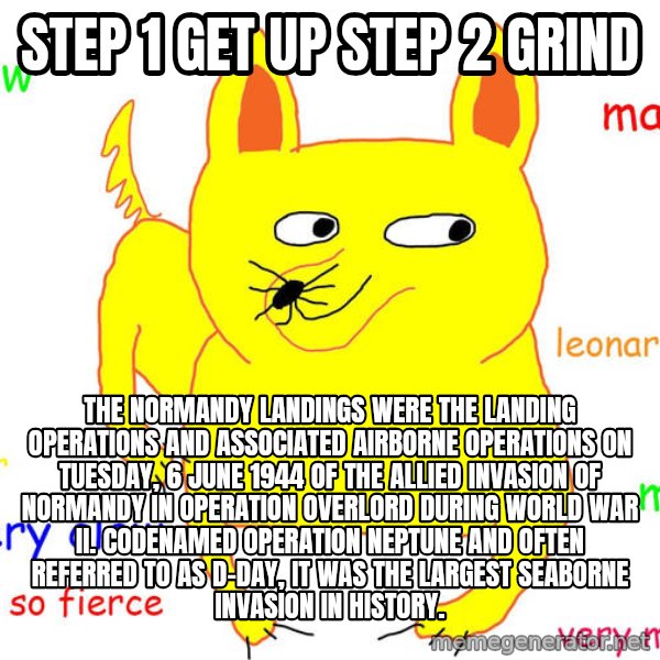Forever Alone meme: Step 1 get up Step 2 grind / The Normandy landings were the landing operations and associated airborne operations on Tuesday, 6 June 1944 of the Allied invasion of Normandy in Operation Overlord during World War II. Codenamed Operation Neptune and often referred to as D-Day, it was the largest seaborne invasion in history.