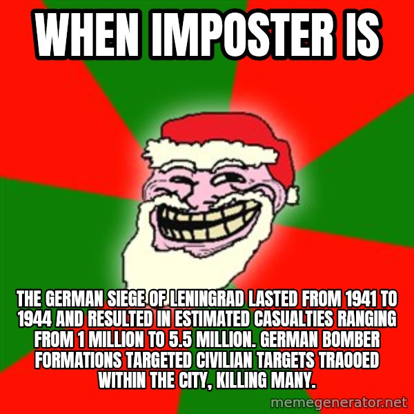 Santa Claus Troll Face meme: When imposter is / The german siege of Leningrad lasted from 1941 to 1944 and resulted in estimated casualties ranging from 1 million to 5.5 million. German bomber formations targeted civilian targets traooed within the city, killing many.