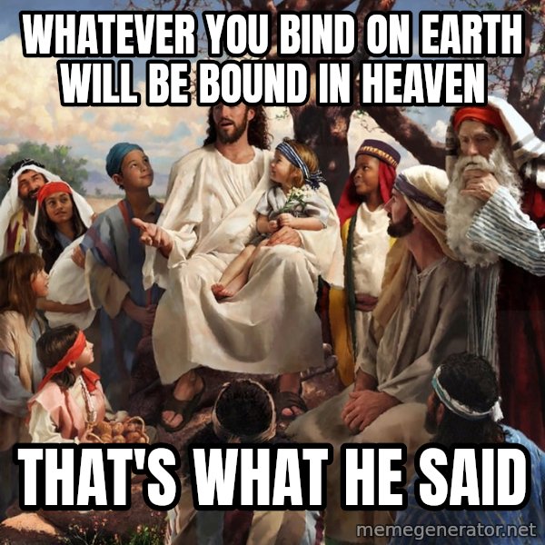 storytime jesus meme: whatever you bind on earth will be bound in heaven / that's what HE said