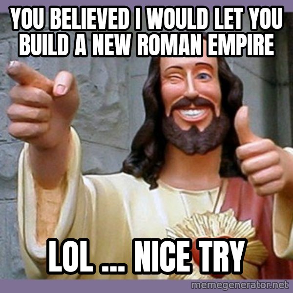 buddy jesus meme: you believed I would let you build a new Roman empire / lol ... nice try