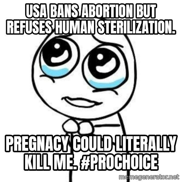 Please guy meme: USA bans abortion but refuses human sterilization. / Pregnacy could literally kill me. #prochoice