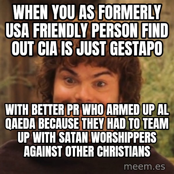 Nacholibre meme: when you as formerly USA friendly person find out cia is just gestapo / with better PR who armed up al Qaeda because they had to team up with satan worshippers against other Christians