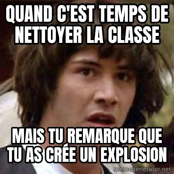 Conspiracy Keanu meme: quand c'est temps de nettoyer la classe / mais tu remarque que tu as crée un explosion