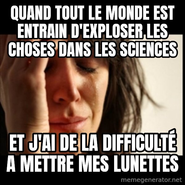 First World Problems meme: quand tout le monde est entrain d'exploser les choses dans les sciences / et j'ai de la difficulté a mettre mes lunettes