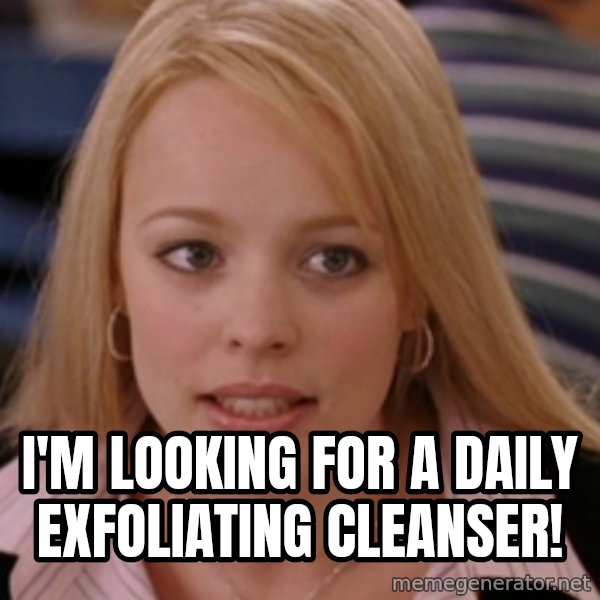 mean girls meme: I'm looking for a daily exfoliating cleanser!