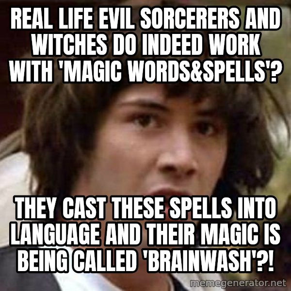 Conspiracy Keanu meme: real life evil sorcerers and witches do indeed work with 'magic words&spells'? / they cast these spells into language and their magic is being called 'brainwash'?!