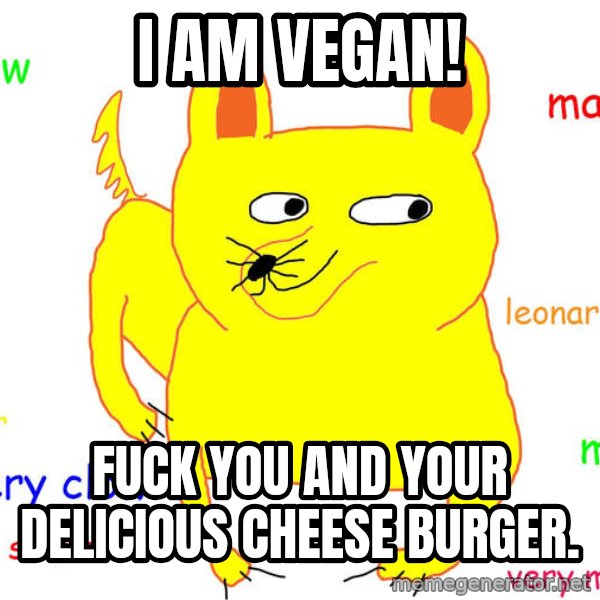 Grumpy Cat  meme: I am vegan! / Fuck you and your delicious cheese burger.