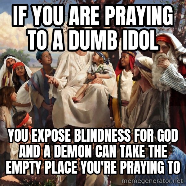 storytime jesus meme: if you are praying to a dumb idol / you expose blindness for God and a demon can take the empty place you're praying to