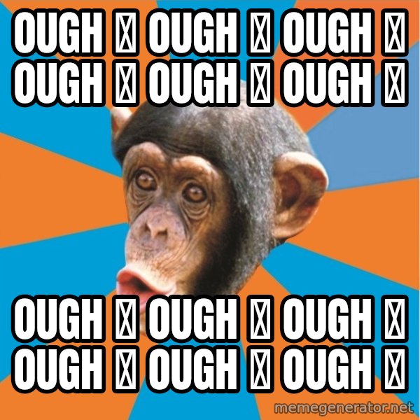 Stupid Monkey meme: Ough 🦍 Ough 🦍 Ough 🦍 Ough 🦍 Ough 🦍 Ough 🦍 / Ough 🦍 Ough 🦍 Ough 🦍 Ough 🦍 Ough 🦍 Ough 🦍