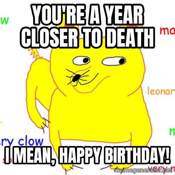 Grumpy Cat  meme: You're a year closer to death / I mean, Happy birthday!