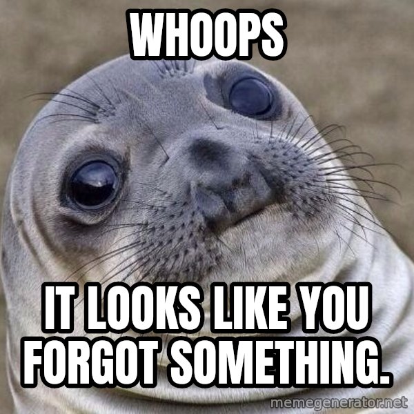 Awkward Seal meme: Whoops / It looks like you forgot something.