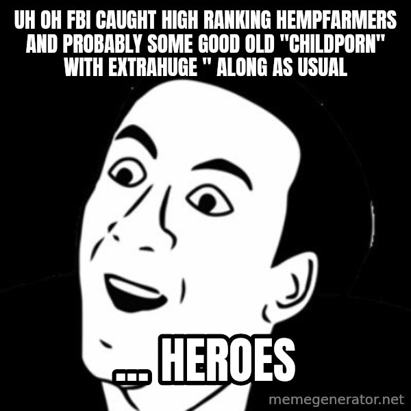you don't say meme meme: uh oh FBI caught high ranking hempfarmers and probably some good old "childporn" with extrahuge " along as usual / ... heroes