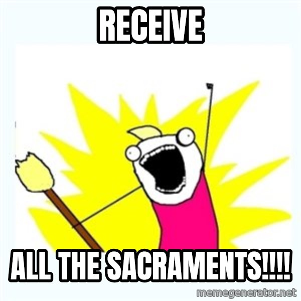 All the things meme: RECEIVE / all the sacraments!!!!